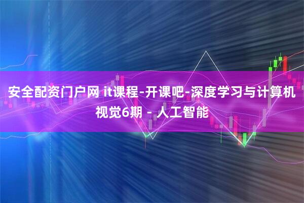 安全配资门户网 it课程-开课吧-深度学习与计算机视觉6期 - 人工智能