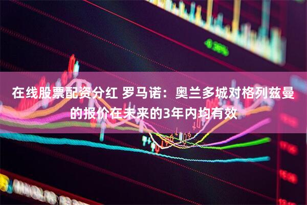 在线股票配资分红 罗马诺：奥兰多城对格列兹曼的报价在未来的3年内均有效