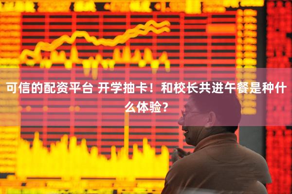 可信的配资平台 开学抽卡！和校长共进午餐是种什么体验？