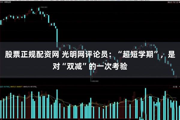 股票正规配资网 光明网评论员：“超短学期”，是对“双减”的一次考验