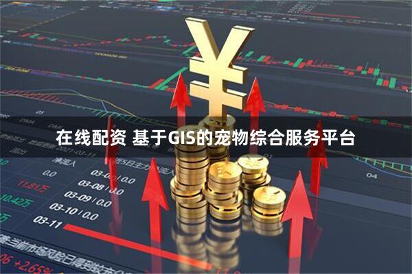 在线配资 基于GIS的宠物综合服务平台