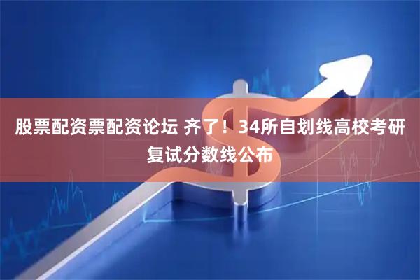 股票配资票配资论坛 齐了！34所自划线高校考研复试分数线公布