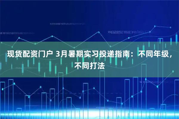 现货配资门户 3月暑期实习投递指南：不同年级，不同打法