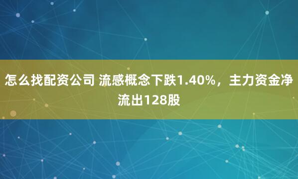 怎么找配资公司 流感概念下跌1.40%，主力资金净流出128股